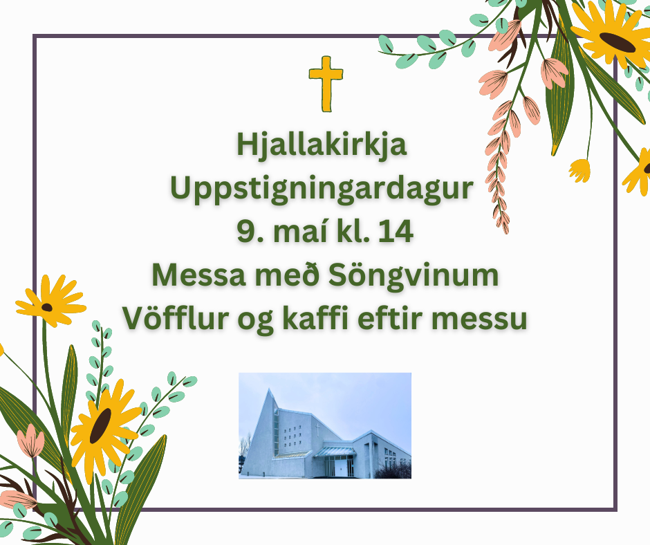 Hjallakirkja Uppstigningardagur 9. maí kl. 14 Messa með Söngvinum Vöfflur og kaffi eftir messu