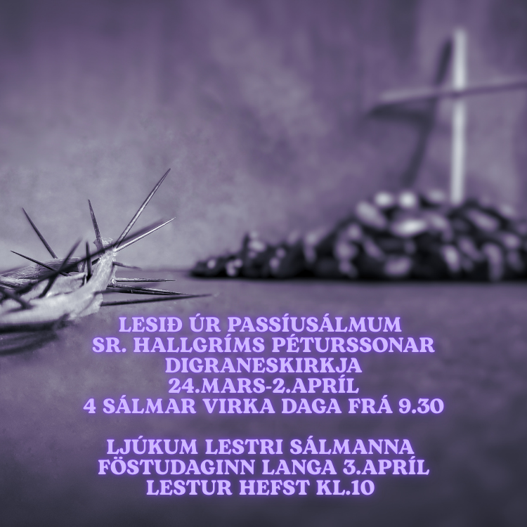 Lesið úr Passíusálmum sr. Hallgríms Péturssonar 24.mars-2.apríl Digraneskirkja 4 sálmar virka daga frá 9.30 Föstudaginn langa 3.apríl Ljúkum lestri sálmanna frá kl.10